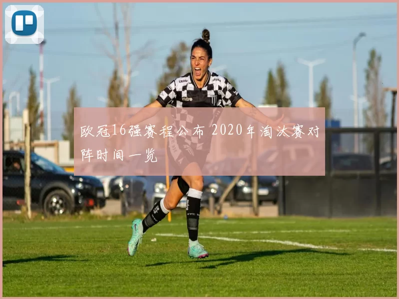 欧冠16强赛程公布 2020年淘汰赛对阵时间一览