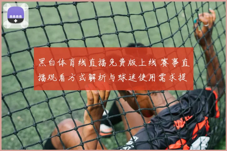 黑白体育线直播免费版上线 赛事直播观看方式解析与球迷使用需求提升