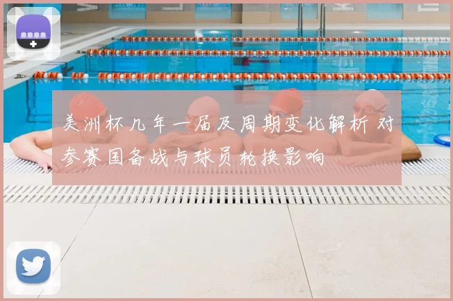 美洲杯几年一届及周期变化解析 对参赛国备战与球员轮换影响