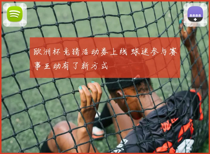 欧洲杯竞猜活动券上线 球迷参与赛事互动有了新方式