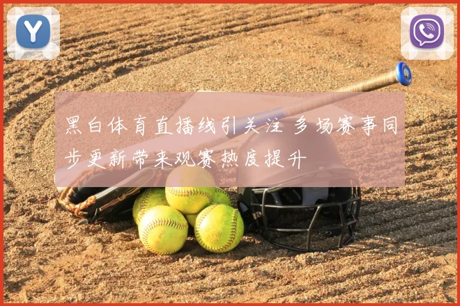 黑白体育直播线引关注 多场赛事同步更新带来观赛热度提升