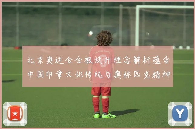 北京奥运会会徽设计理念解析蕴含中国印章文化传统与奥林匹克精神