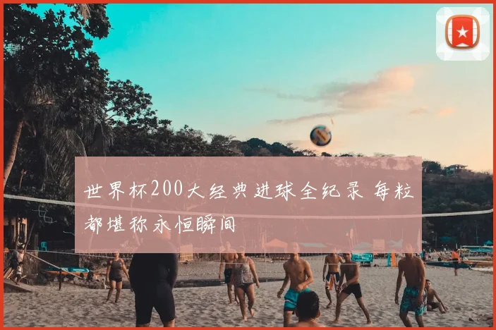 世界杯200大经典进球全纪录 每粒都堪称永恒瞬间