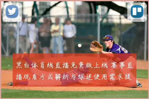 黑白体育线直播免费版上线 赛事直播观看方式解析与球迷使用需求提升