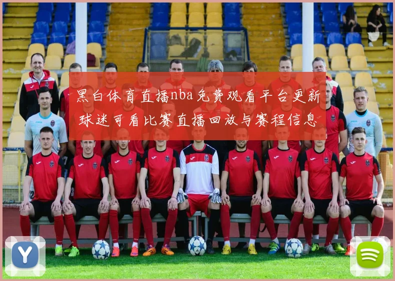 黑白体育直播nba免费观看平台更新 球迷可看比赛直播回放与赛程信息