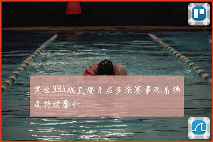 黑白NBA线直播开启多场赛事观看热度持续攀升