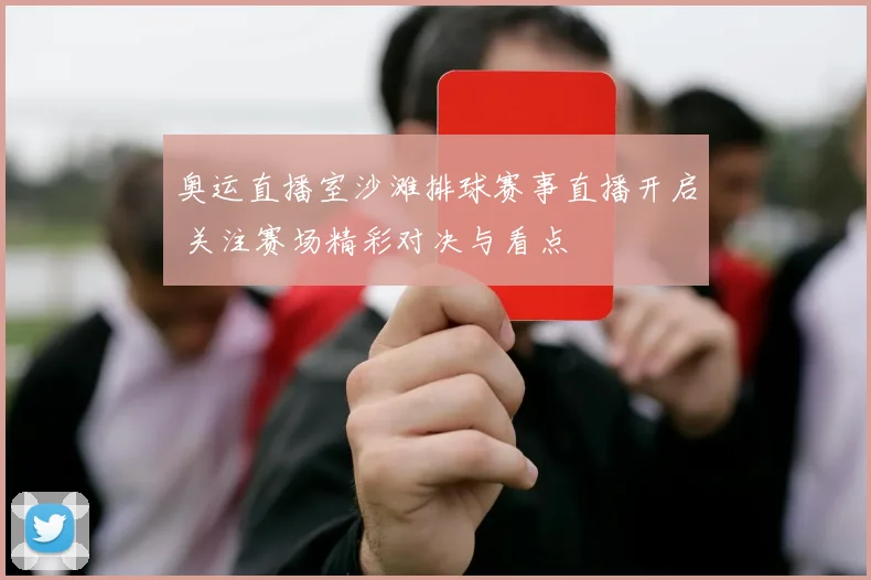 奥运直播室沙滩排球赛事直播开启 关注赛场精彩对决与看点
